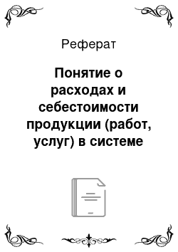 Реферат: Понятие о расходах и себестоимости продукции (работ, услуг) в системе управленческого учета, выбор номенклатуры счетов производства и объектов калькуляции