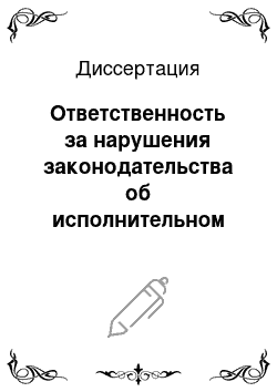 Диссертация: Ответственность за нарушения законодательства об исполнительном производстве, содержащие признаки административного правонарушения