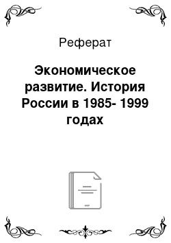 Реферат: Экономическое развитие. История России в 1985-1999 годах