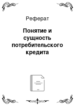 Реферат: Понятие и сущность потребительского кредита