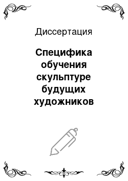 Диссертация: Специфика обучения скульптуре будущих художников традиционного прикладного искусства