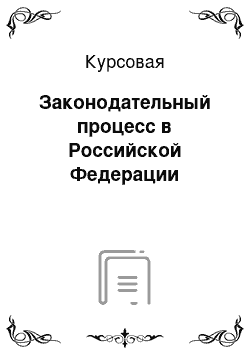 Курсовая: Законодательный процесс в Российской Федерации