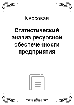 Курсовая: Статистический анализ ресурсной обеспеченности предприятия