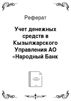 Реферат: Учет денежных средств в Кызылжарского Управления АО «Народный Банк Казахстана»