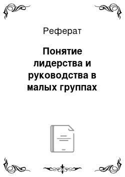 Реферат: Понятие лидерства и руководства в малых группах