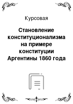 Курсовая: Становление конституционализма на примере конституции Аргентины 1860 года