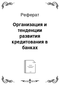 Реферат: Организация и тенденции развития кредитования в банках