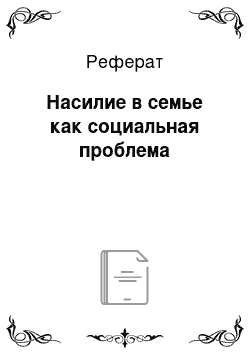 Реферат: Насилие в семье как социальная проблема