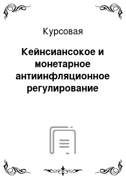 Курсовая: Кейнсиансокое и монетарное антиинфляционное регулирование