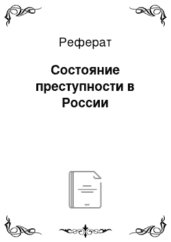 Реферат: Состояние преступности в России