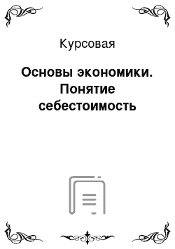 Курсовая: Основы экономики. Понятие себестоимость