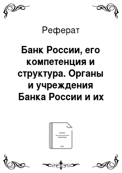 Реферат: Банк России, его компетенция и структура. Органы и учреждения Банка России и их полномочия