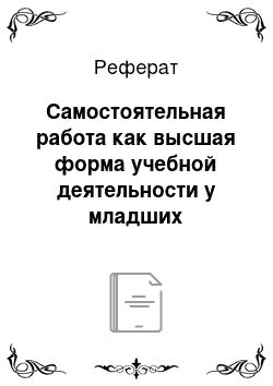 Реферат: Самостоятельная работа как высшая форма учебной деятельности у младших школьников