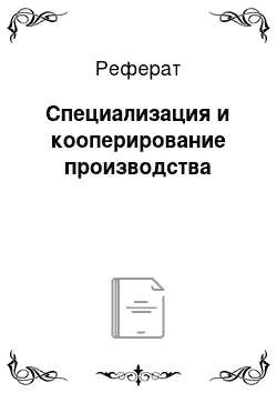 Реферат: Специализация и кооперирование производства