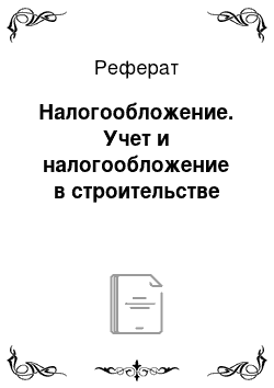 Реферат: Налогообложение. Учет и налогообложение в строительстве