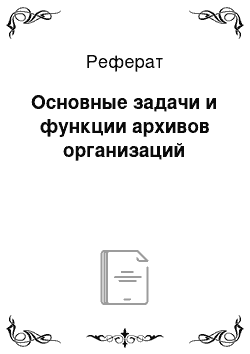 Реферат: Основные задачи и функции архивов организаций