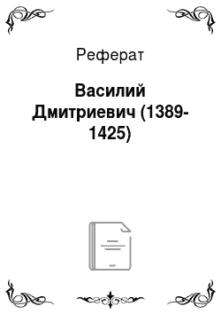 Реферат: Василий Дмитриевич (1389-1425)
