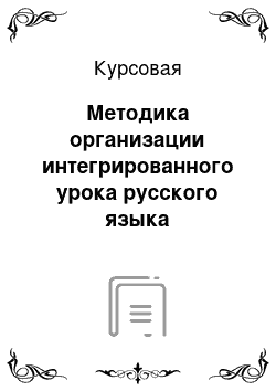 Курсовая: Методика организации интегрированного урока русского языка