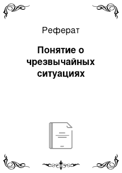 Реферат: Понятие о чрезвычайных ситуациях