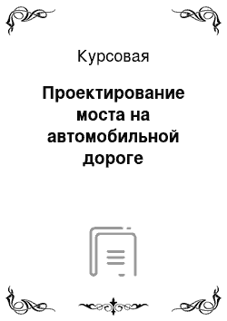 Курсовая: Проектирование моста на автомобильной дороге