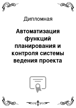 Дипломная: Автоматизация функций планирования и контроля системы ведения проекта на примере