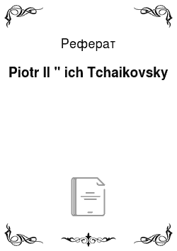 Реферат: Piotr Il " ich Tchaikovsky