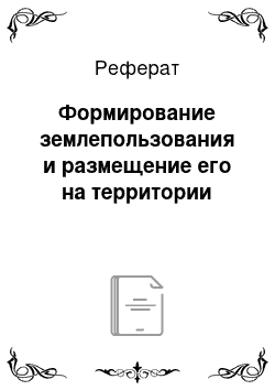 Реферат: Формирование землепользования и размещение его на территории