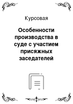 Курсовая: Особенности производства в суде с участием присяжных заседателей