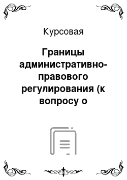 Курсовая: Границы административно-правового регулирования (к вопросу о предмете административного права)