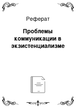 Реферат: Проблемы коммуникации в экзистенциализме