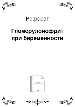 Реферат: Гломерулонефрит при беременности