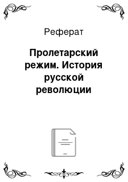 Реферат: Пролетарский режим. История русской революции