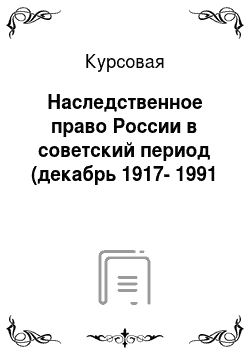Курсовая: Наследственное право России в советский период (декабрь 1917-1991