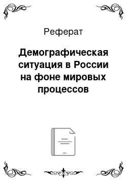 Реферат: Демографическая ситуация в России на фоне мировых процессов