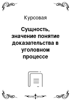 Курсовая: Сущность, значение понятие доказательства в уголовном процессе