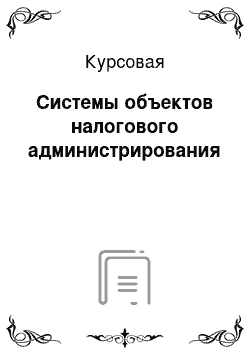 Курсовая: Системы объектов налогового администрирования