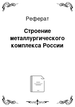 Реферат: Строение металлургического комплекса России