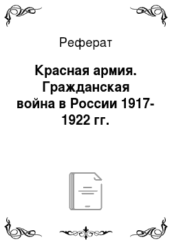 Реферат: Красная армия. Гражданская война в России 1917-1922 гг.