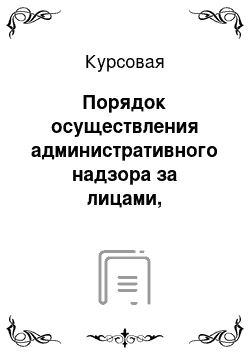 Курсовая: Порядок осуществления административного надзора за лицами, освобожденными из мест лишения свободы