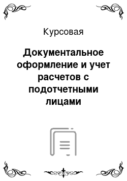 Курсовая: Документальное оформление и учет расчетов с подотчетными лицами