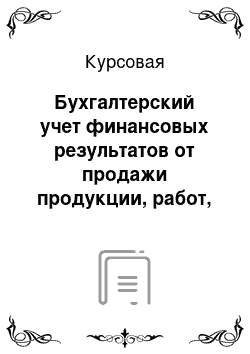 Курсовая: Бухгалтерский учет финансовых результатов от продажи продукции, работ, услуг