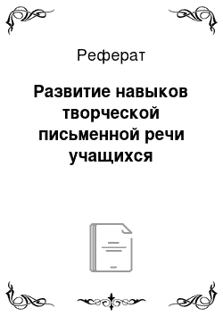 Реферат: Развитие навыков творческой письменной речи учащихся