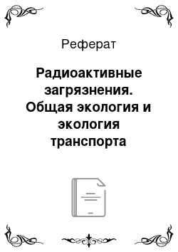 Реферат: Радиоактивные загрязнения. Общая экология и экология транспорта