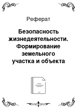 Реферат: Безопасность жизнедеятельности. Формирование земельного участка и объекта капитального строительства