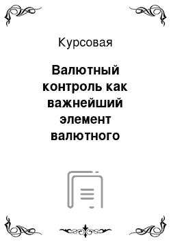 Курсовая: Валютный контроль как важнейший элемент валютного регулирования