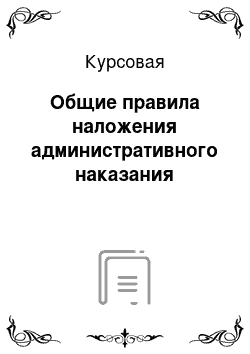 Курсовая: Общие правила наложения административного наказания