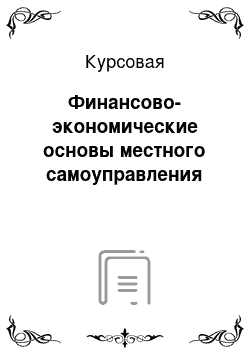 Курсовая: Финансово-экономические основы местного самоуправления