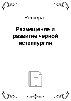 Реферат: Размещение и развитие черной металлургии