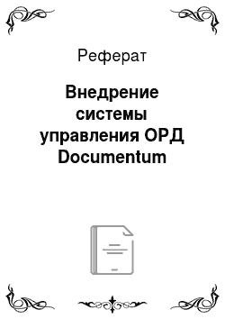 Реферат: Внедрение системы управления ОРД Documentum