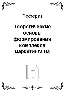 Реферат: Теоретические основы формирования комплекса маркетинга на предприятии